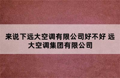 来说下远大空调有限公司好不好 远大空调集团有限公司